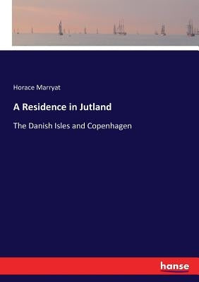 A Residence in Jutland: The Danish Isles and Copenhagen by Marryat, Horace