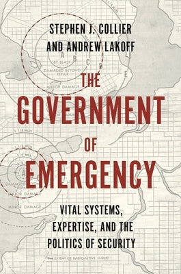 The Government of Emergency: Vital Systems, Expertise, and the Politics of Security by Collier, Stephen J.