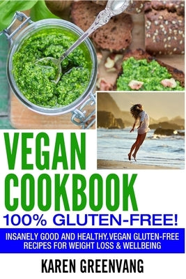 Vegan Cookbook - 100% Gluten Free: Insanely Good, Vegan Gluten Free Recipes for Weight Loss & Wellbeing by Greenvang, Karen