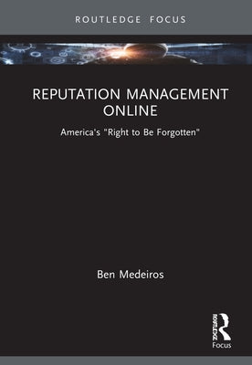 Reputation Management Online: America's Right to Be Forgotten by Medeiros, Ben