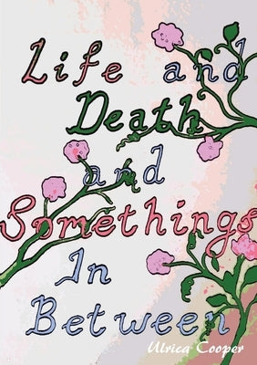 Life and Death, and Somethings In Between by Cooper, Ulrica