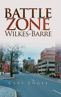 Clay Engle'S Arsenal Stories: Battle Zone Wilkes-Barre by Engle, Clay