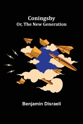 Coningsby; Or, The New Generation by Disraeli, Benjamin