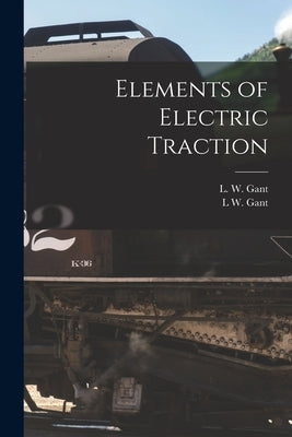 Elements of Electric Traction by Gant, L. W.