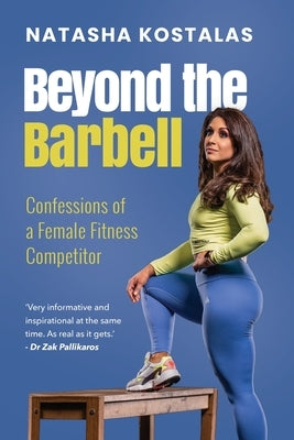 Beyond the Barbell: Confessions of a Female Fitness Competitor by Kostalas, Natasha