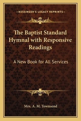 The Baptist Standard Hymnal with Responsive Readings: A New Book for All Services by Townsend, Mrs A. M.