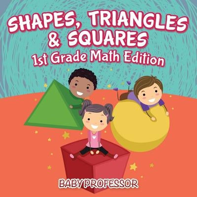 Shapes, Triangles & Squares 1st Grade Math Edition by Baby Professor