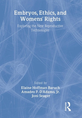 Embryos, Ethics, and Women's Rights: Exploring the New Reproductive Technologies by Baruch, Elaine