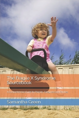 The Fragile X Syndrome Sourcebook: A Comprehensive Guide for Parents, Caregivers and Families by Green Mat, Samantha E.