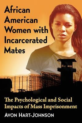 African American Women with Incarcerated Mates: The Psychological and Social Impacts of Mass Imprisonment by Hart-Johnson, Avon