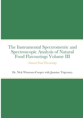 The Instrumental Spectrometric and Spectroscopic Analysis of Natural Food Flavourings Volume III - Natural Food Flavourings by Winstone-Cooper, Nick