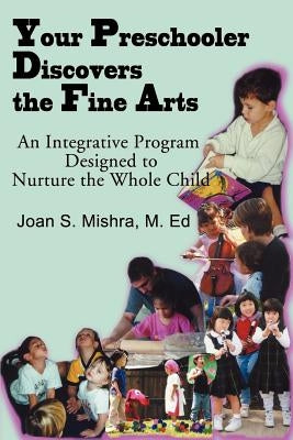 Your Preschooler Discovers the Fine Arts: An Integrative Program Designed to Nurture the Whole Child by Mishra, Joan S.