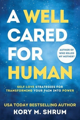 A Well Cared For Human: self-love strategies for transforming your pain into power by Shrum, Kory M.
