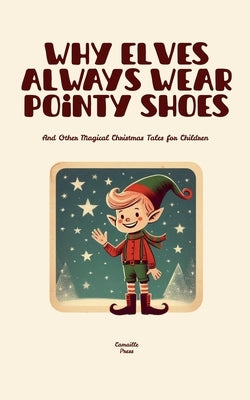 Why Elves Always Wear Pointy Shoes And Other Magical Christmas Tales for Children by Press, Camaille