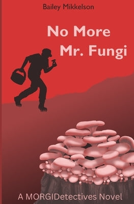 No More Mr. Fungi: A MORGIDetectives Novel by Mikkelson, Bailey