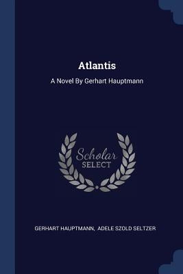 Atlantis: A Novel By Gerhart Hauptmann by Hauptmann, Gerhart