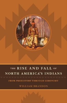 The Rise and Fall of North American Indians: From Prehistory Through Geronimo by Brandon, William P.