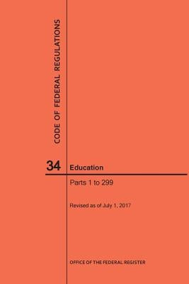 Code of Federal Regulations Title 34, Education, Parts 1-299, 2017 by Nara