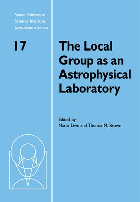 The Local Group as an Astrophysical Laboratory: Proceedings of the Space Telescope Science Institute Symposium, Held in Baltimore, Maryland May 5 8, 2 by Livio, Mario