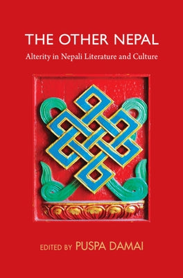 The Other Nepal: Alterity in Nepali Literature and Culture by Damai, Puspa
