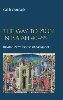 The Way to Zion in Isaiah 40-55: Beyond New Exodus or Metaphor by Gundlach, Caleb