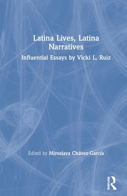 Latina Lives, Latina Narratives: Influential Essays by Vicki L. Ruiz by Chávez-García, Miroslava