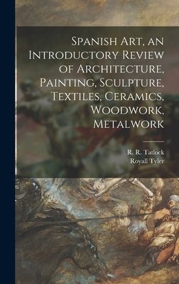 Spanish Art, an Introductory Review of Architecture, Painting, Sculpture, Textiles, Ceramics, Woodwork, Metalwork by Tatlock, R. R. (Robert Rattray) 1889