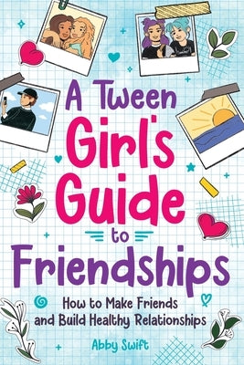 A Tween Girls' Guide to Friendships by Swift, Abby