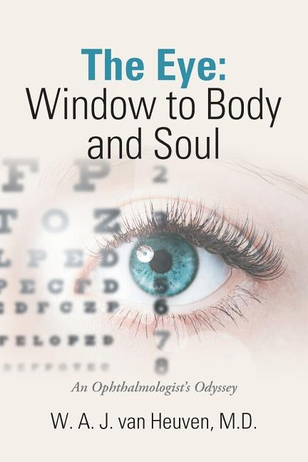 The Eye: Window to Body and Soul: An Ophthalmologist'S Odyssey by Van Heuven, W. A. J.