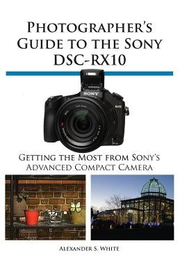 Photographer's Guide to the Sony Dsc-Rx10 by White, Alexander S.