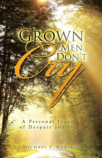 Grown Men Don't Cry: A Personal Journey of Despair and Hope by Roberts, Michael J.