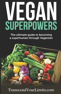 Vegan Superpowers: The ultimate guide to becoming a superhuman through Veganism by Your Limits, Transcend