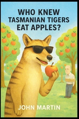 Who Knew Tasmanian Tigers Eat Apples! by Martin, John