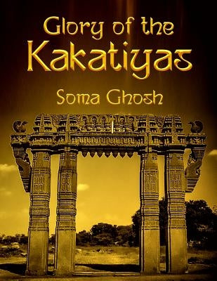 Glory of the Kakatiyas by Ghosh, Soma