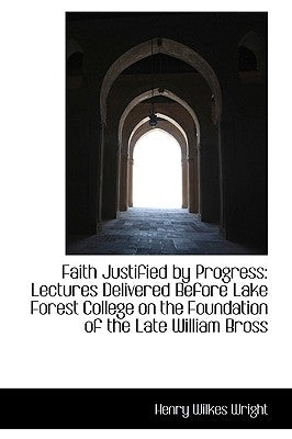 Faith Justified by Progress: Lectures Delivered Before Lake Forest College on the Foundation of the by Wright, Henry Wilkes