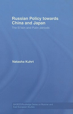 Russian Policy towards China and Japan: The El'tsin and Putin Periods by Kuhrt, Natasha
