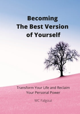 Becoming The Best Version Of You: Transform Your Life and Re-Claim Your Personal Power by Falgout, Wc
