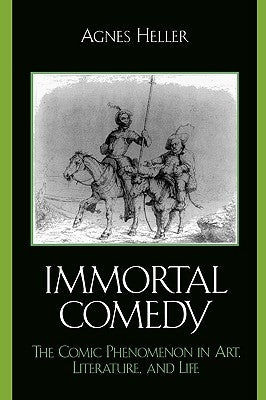 The Immortal Comedy: The Comic Phenomenon in Art, Literature, and Life by Heller, Agnes