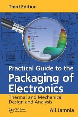 Practical Guide to the Packaging of Electronics: Thermal and Mechanical Design and Analysis, Third Edition by Jamnia, Ali