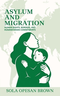 Asylum and Migration: Human Rights, Borders, and Humanitarian Commitments by Opesan Brown, Sola