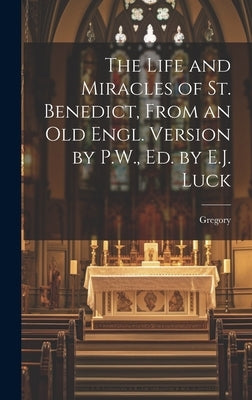 The Life and Miracles of St. Benedict, From an Old Engl. Version by P.W., Ed. by E.J. Luck by Gregory