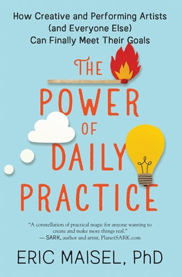 The Power of Daily Practice: How Creative and Performing Artists (and Everyone Else) Can Finally Meet Their Goals by Maisel, Eric