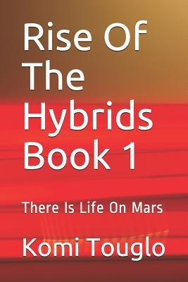 Rise Of The Hybrids Book 1: There Is Life On Mars by Touglo, Komi