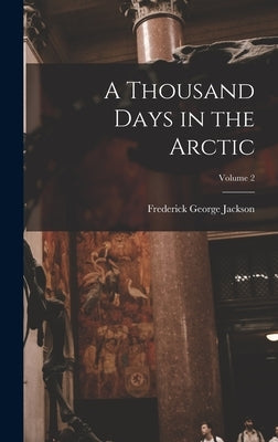 A Thousand Days in the Arctic; Volume 2 by Jackson, Frederick George