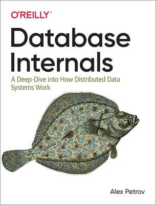 Database Internals: A Deep Dive Into How Distributed Data Systems Work by Petrov, Alex