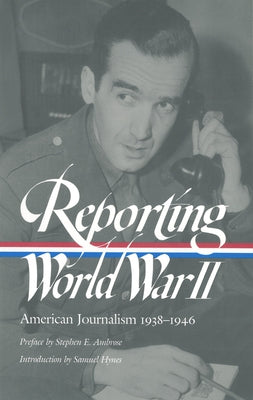 Reporting World War II: American Journalism 1938-1946 by Hynes, Samuel