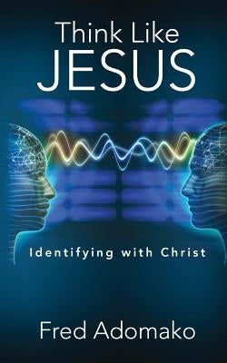 Think Like Jesus: Identifying with Christ by Adomako, Fred
