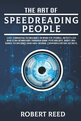 The Art of Speed Reading People: Life-Changing Techniques to Analyze People, Detect Lies and Scan Behaviors Through Dark Psychology, Body Language Tec by Reed, Robert