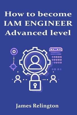 How to become an IAM Engineer: Advanced level by Relington, James