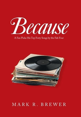 Because: A Fan Picks His Top Forty Songs by the Fab Four by Brewer, Mark R.